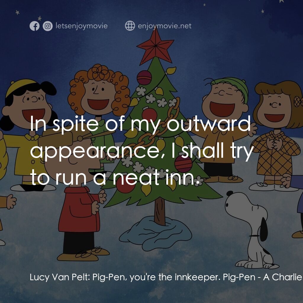 查理布朗的愉快聖誕電影對白：Lucy Van Pelt:  Pig-Pen, you're the innkeeper. Pig-Pen:  In spite of my outward a