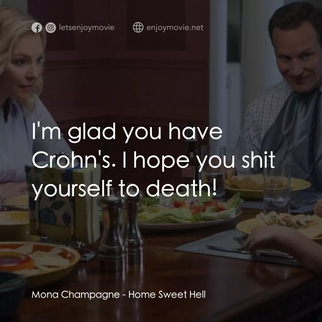 甜蜜地獄之家經典對白：Mona Champagne:  I'm glad you have Crohn's. I hope you shit yourself to death!