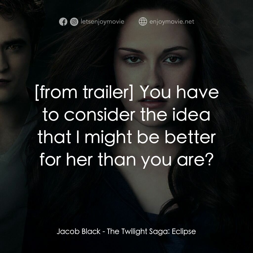 暮光之城：蝕電影對白：Jacob Black:  You have to consider the idea that I might be better for her than y