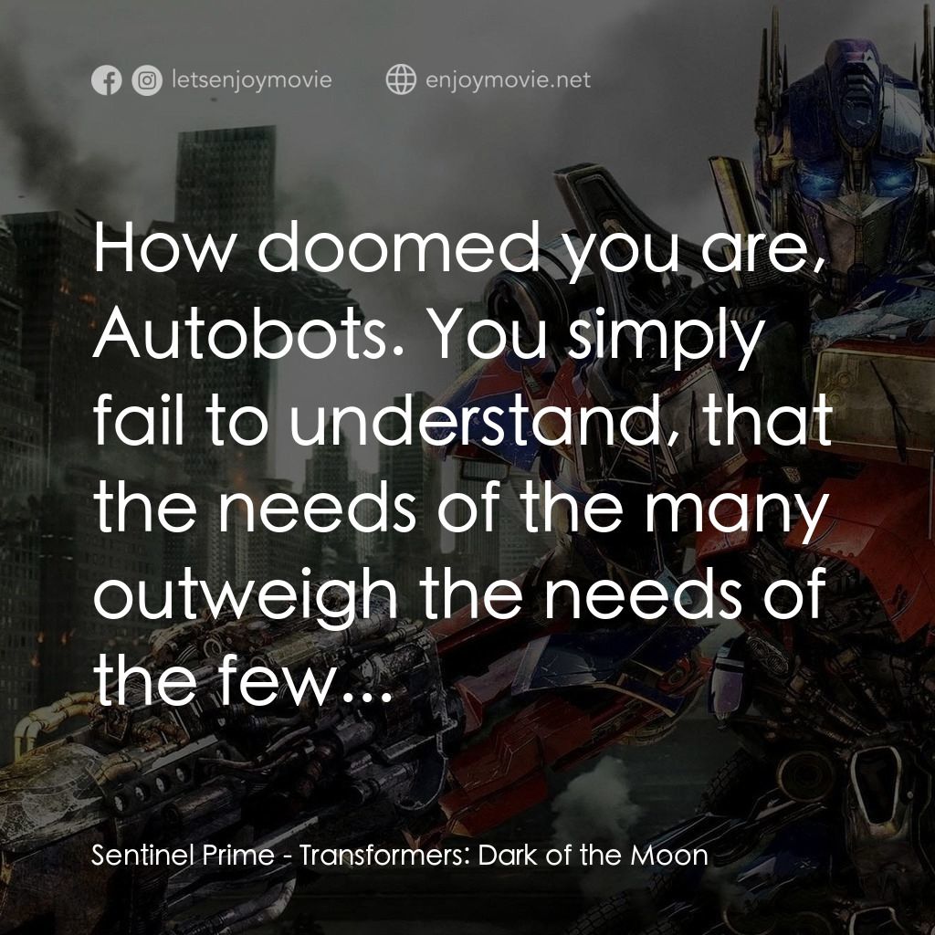 變形金剛: 黑月降臨經典對白：Sentinel Prime: How doomed you are, Autobots. You simply fail to understand, that the needs of the ma