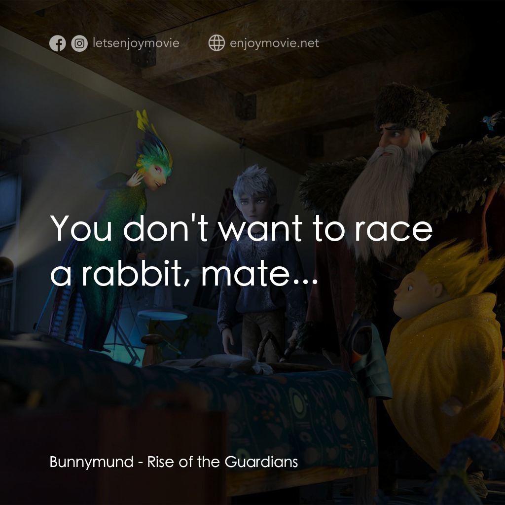 捍衛聯盟電影對白：Bunnymund: You don't want to race a rabbit, mate...