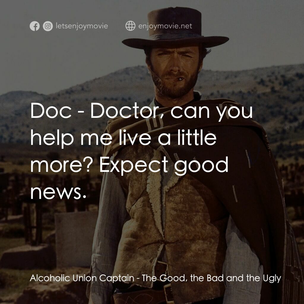 獨行俠決鬥地獄門電影對白：Alcoholic Union Captain:  Doc - Doctor, can you help me live a little more? Expec