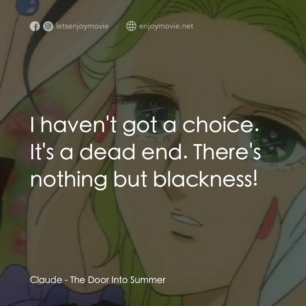 夏への扉電影對白：Claude:  I haven't got a choice. It's a dead end. There's nothing but blackness!