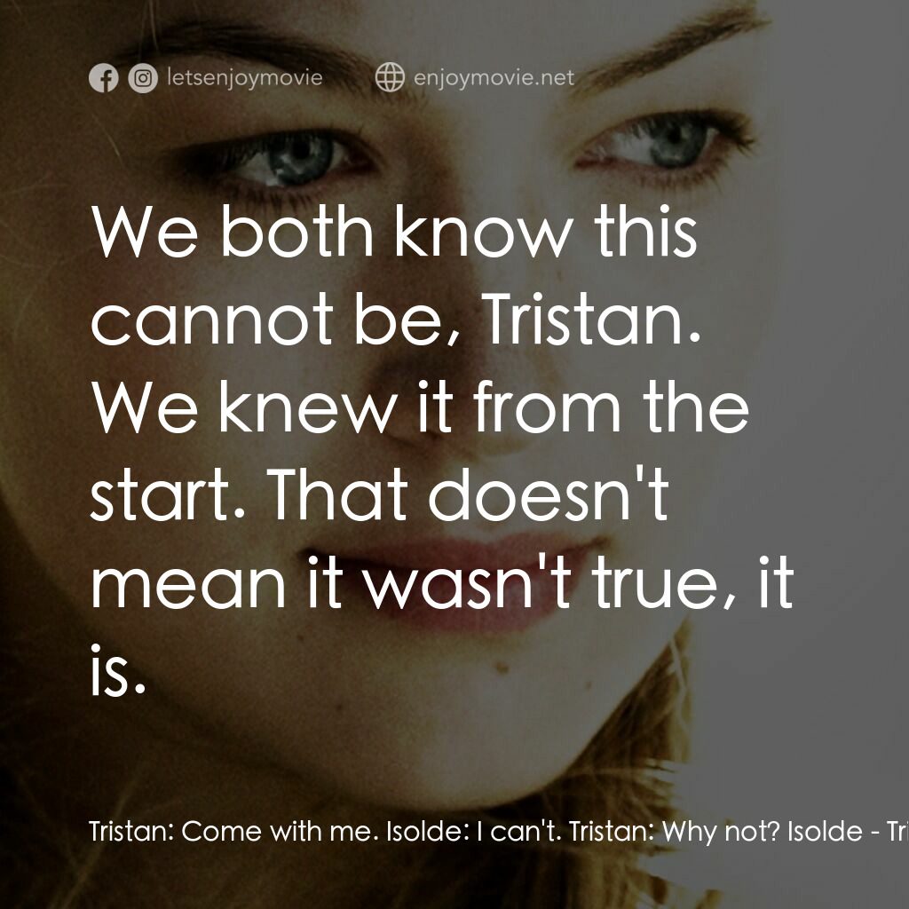 崔斯坦與伊索德電影對白：Tristan:  Come with me. Isolde:  I can't. Tristan:  Why not? Isolde:  We both kno
