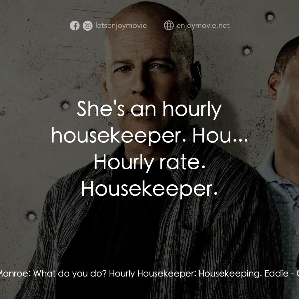 警界雙殺電影對白：Jimmy Monroe:  What do you do? Hourly Housekeeper:  Housekeeping. Eddie:  She's a