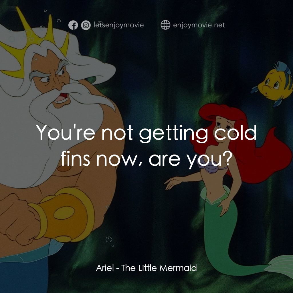 小魚仙電影對白：Ariel: You're not getting cold fins now, are you?