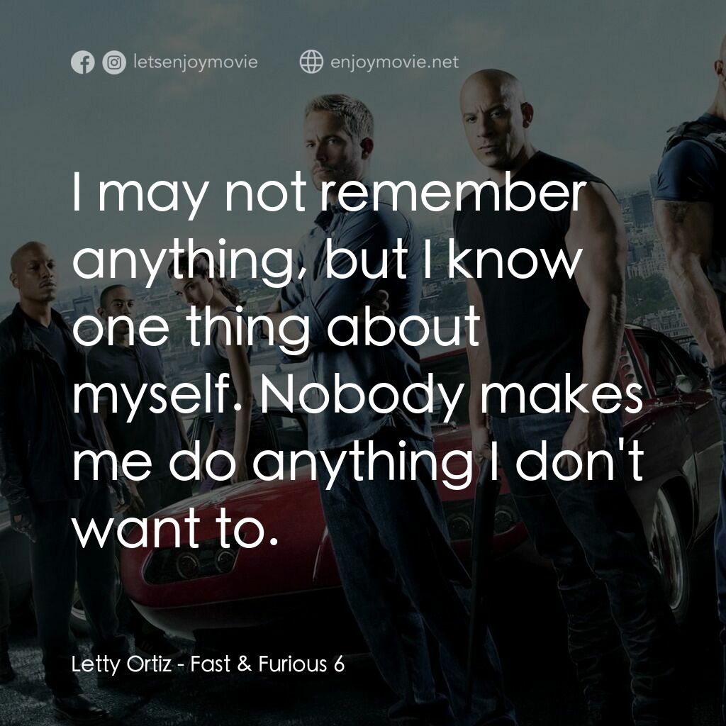 狂野時速6電影對白：Letty Ortiz:  I may not remember anything, but I know one thing about myself. Nob