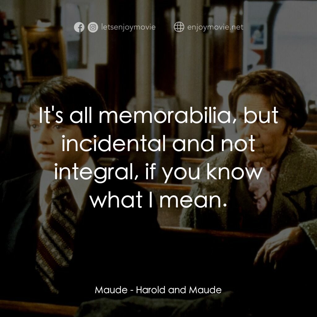 哈洛與茂德電影對白：Maude:  It's all memorabilia, but incidental and not integral, if you know what I