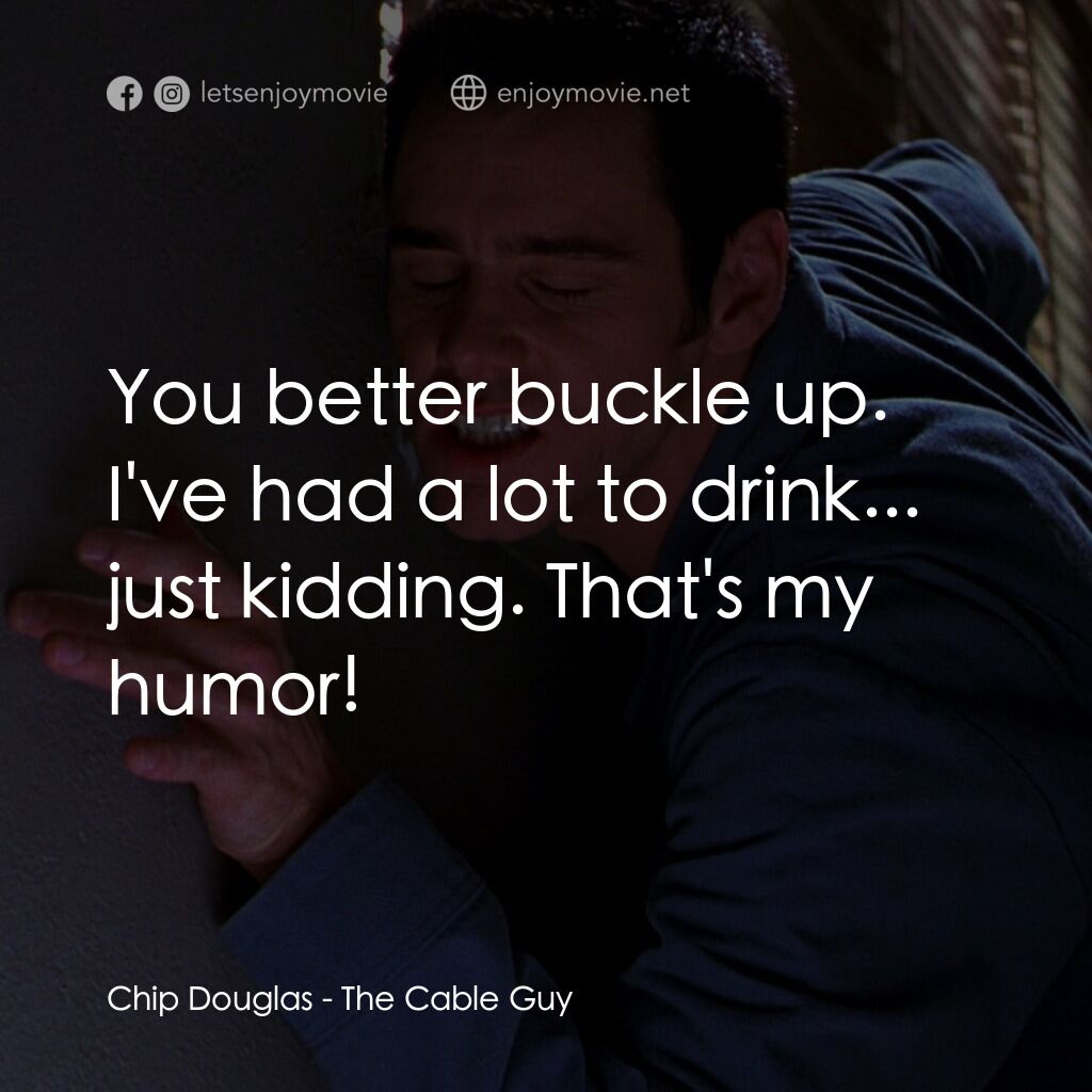王牌特派員電影對白：Chip Douglas:  You better buckle up. I've had a lot to drink... just kidding. Tha
