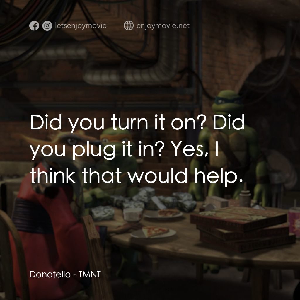 忍者龜：炫風再起電影對白：Donatello: Did you turn it on? Did you plug it in? Yes, I think that would help.