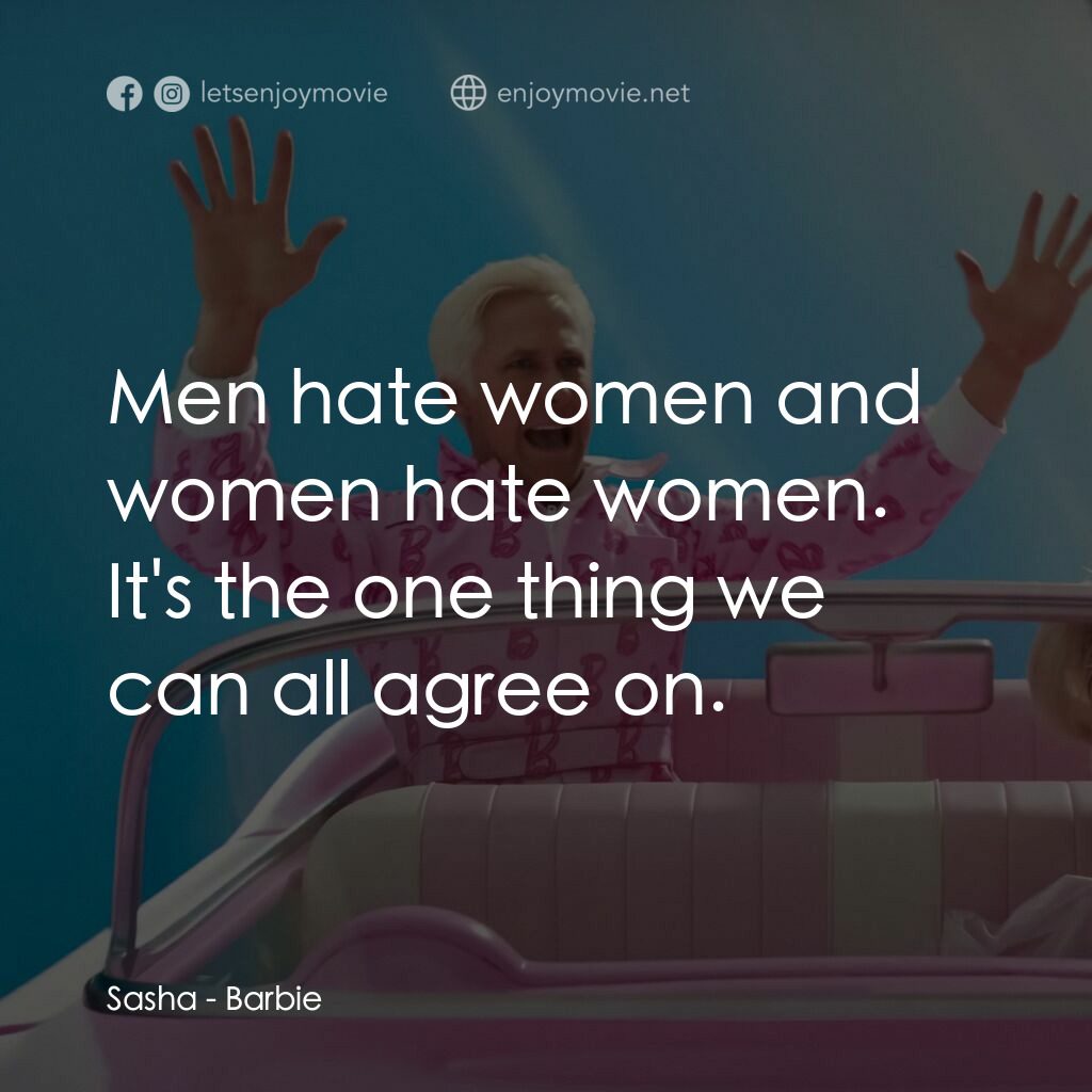 Barbie芭比電影對白：Sasha:  Men hate women and women hate women. It's the one thing we can all agree 