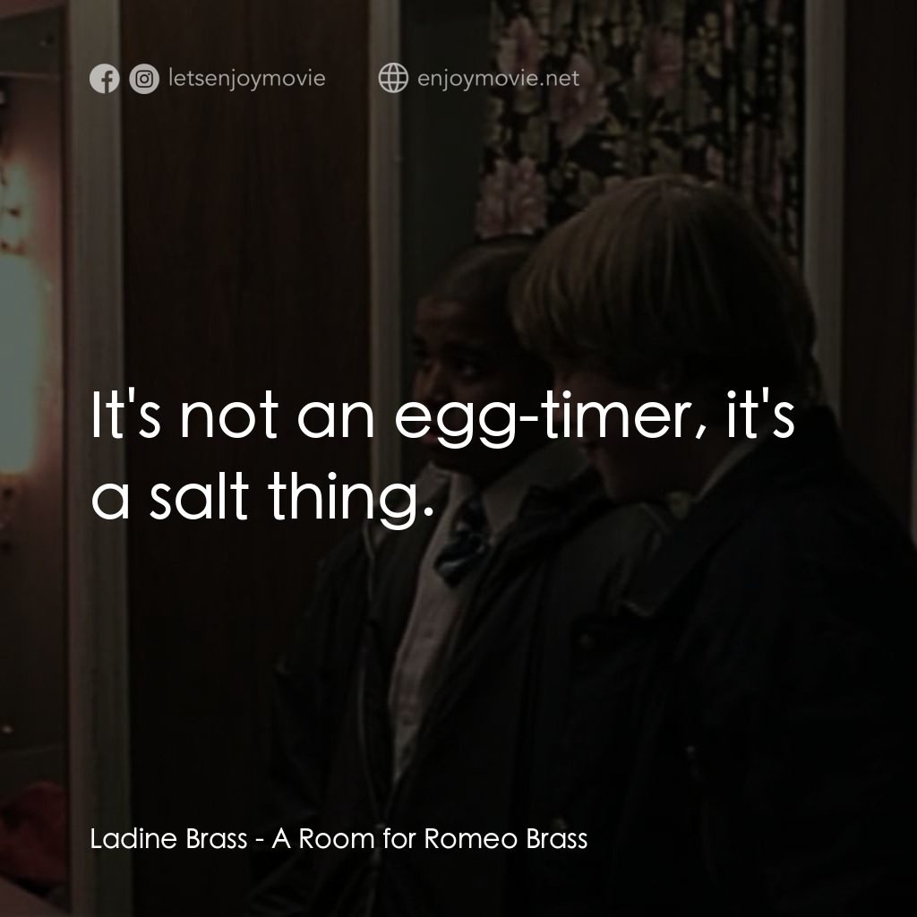 羅密歐·布拉斯的房間電影對白：Ladine Brass: It's not an egg-timer, it's a salt thing.