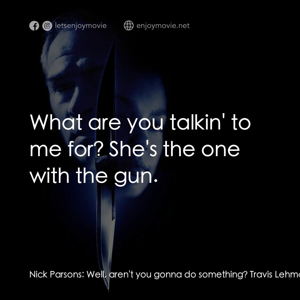 致命追緝令電影對白：Nick Parsons:  Well, aren't you gonna do something? Travis Lehman:  What are you 