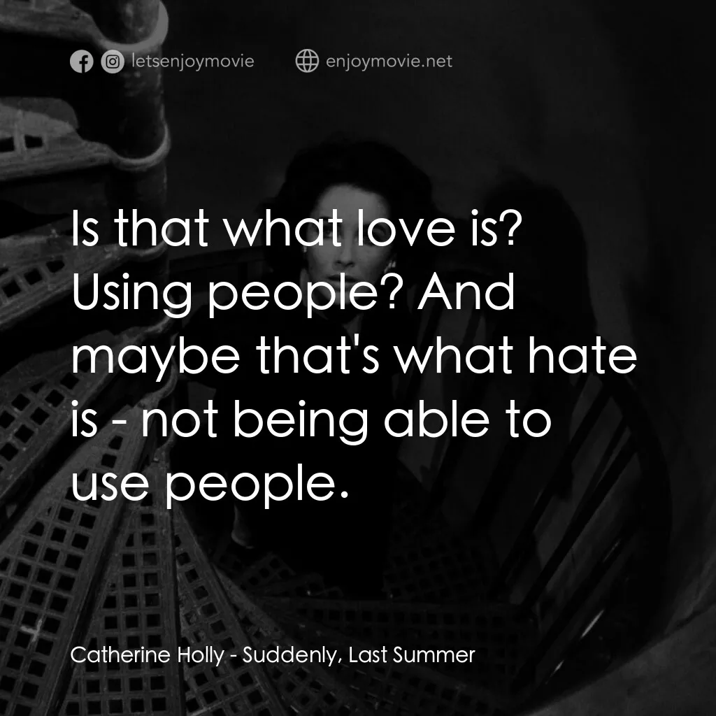 夏日痴魂電影對白：Catherine Holly:  Is that what love is? Using people? And maybe that's what hate 