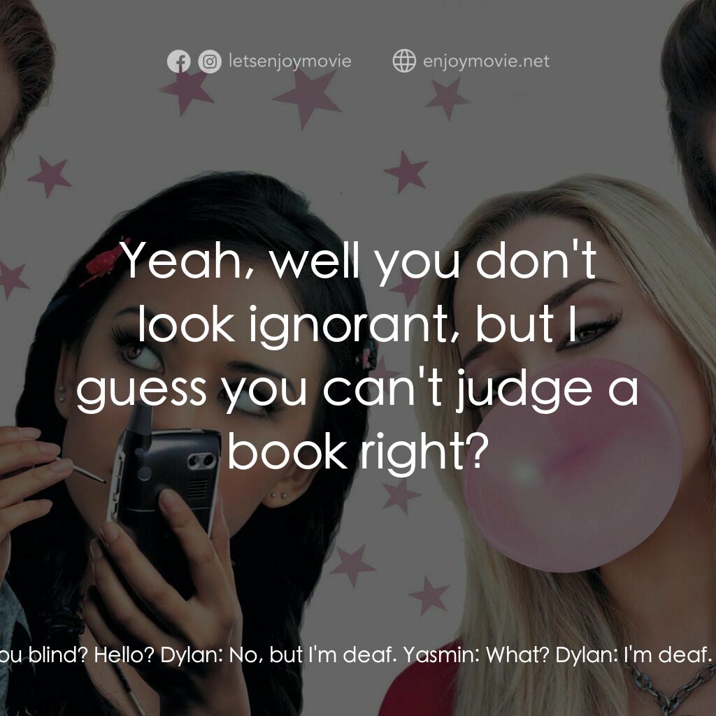 Bratz電影對白：Yasmin:  Watch where you're going! Are you blind? Hello? Dylan:  No, but I'm deaf