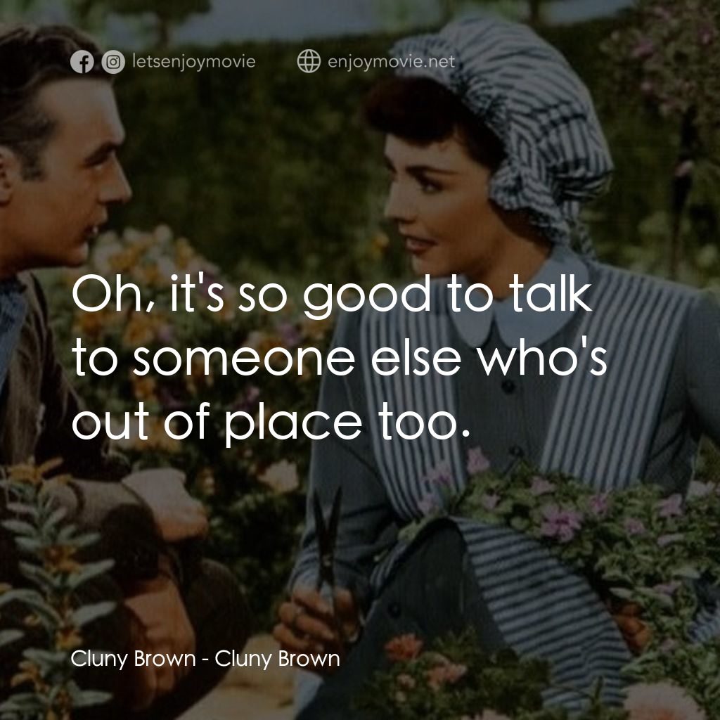 佳偶天成電影對白：Cluny Brown: Oh, it's so good to talk to someone else who's out of place too.