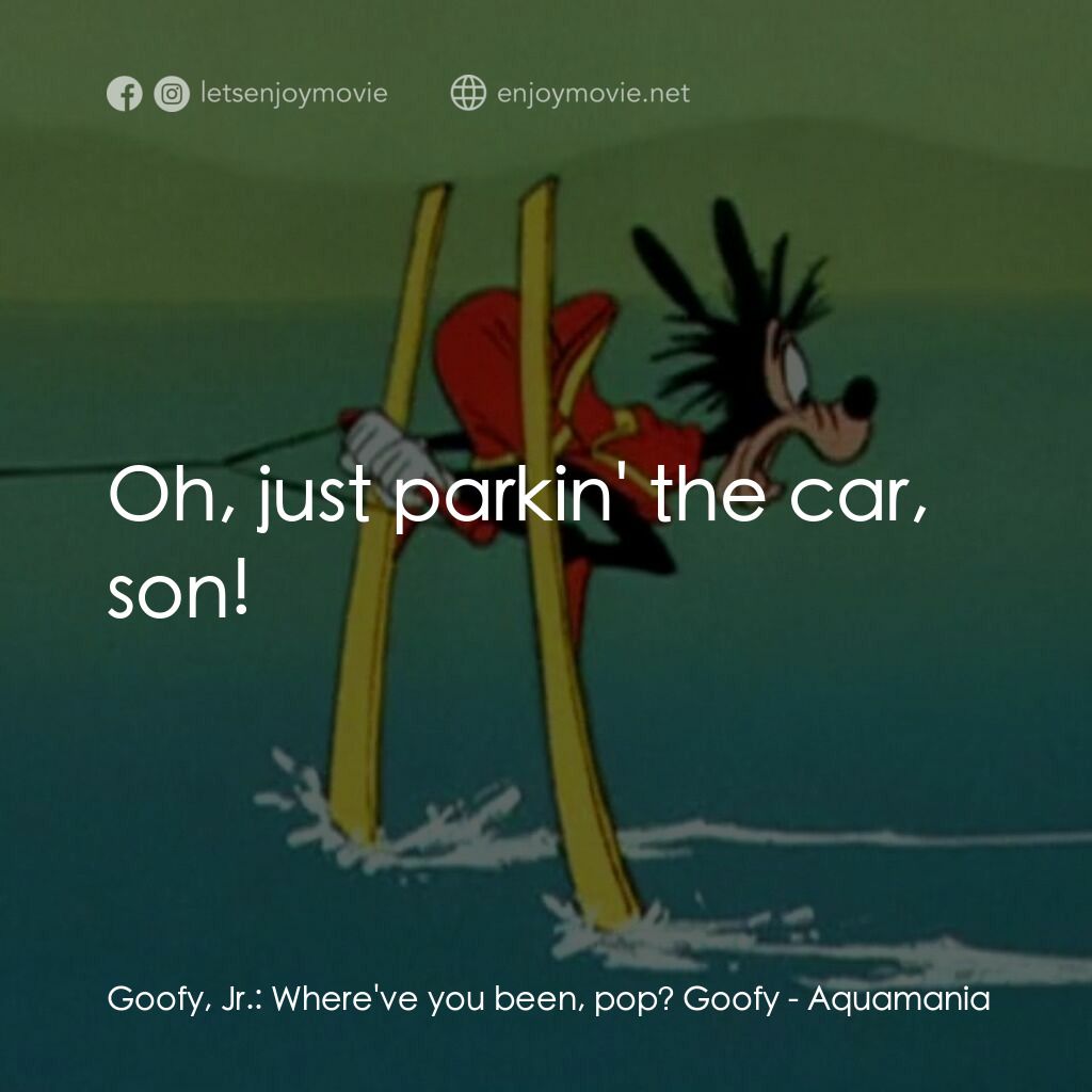 《水上世界》經典台詞：Goofy, Jr.:  Where've you been, pop? Goofy:  O ...