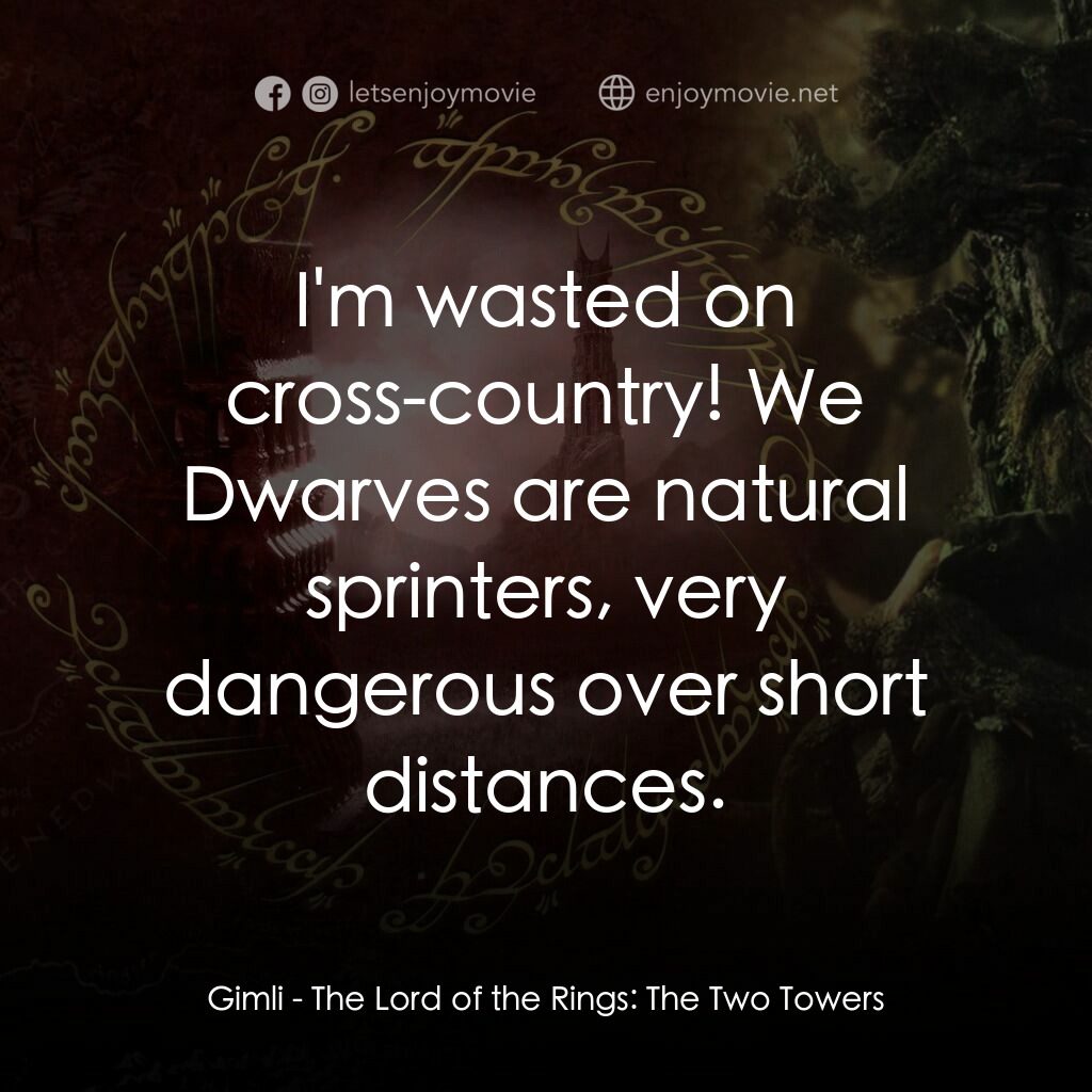 魔戒二部曲：雙城奇謀電影對白：Gimli:  I'm wasted on cross-country! We Dwarves are natural sprinters, very dange