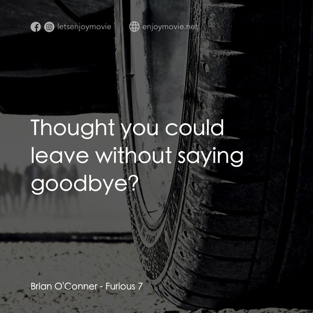 狂野時速7電影對白：Brian O'Conner: Thought you could leave without saying goodbye?