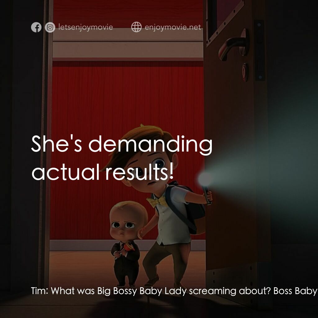 寶貝老闆電影對白：Tim:  What was Big Bossy Baby Lady screaming about? Boss Baby:  She's demanding a