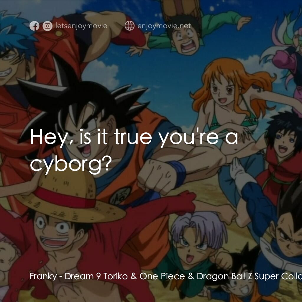 ドリコ×ONE PIECE×ドラゴンボールZ 超コラボスペシャル!!電影對白：Franky:  Hey, is it true you're a cyborg?