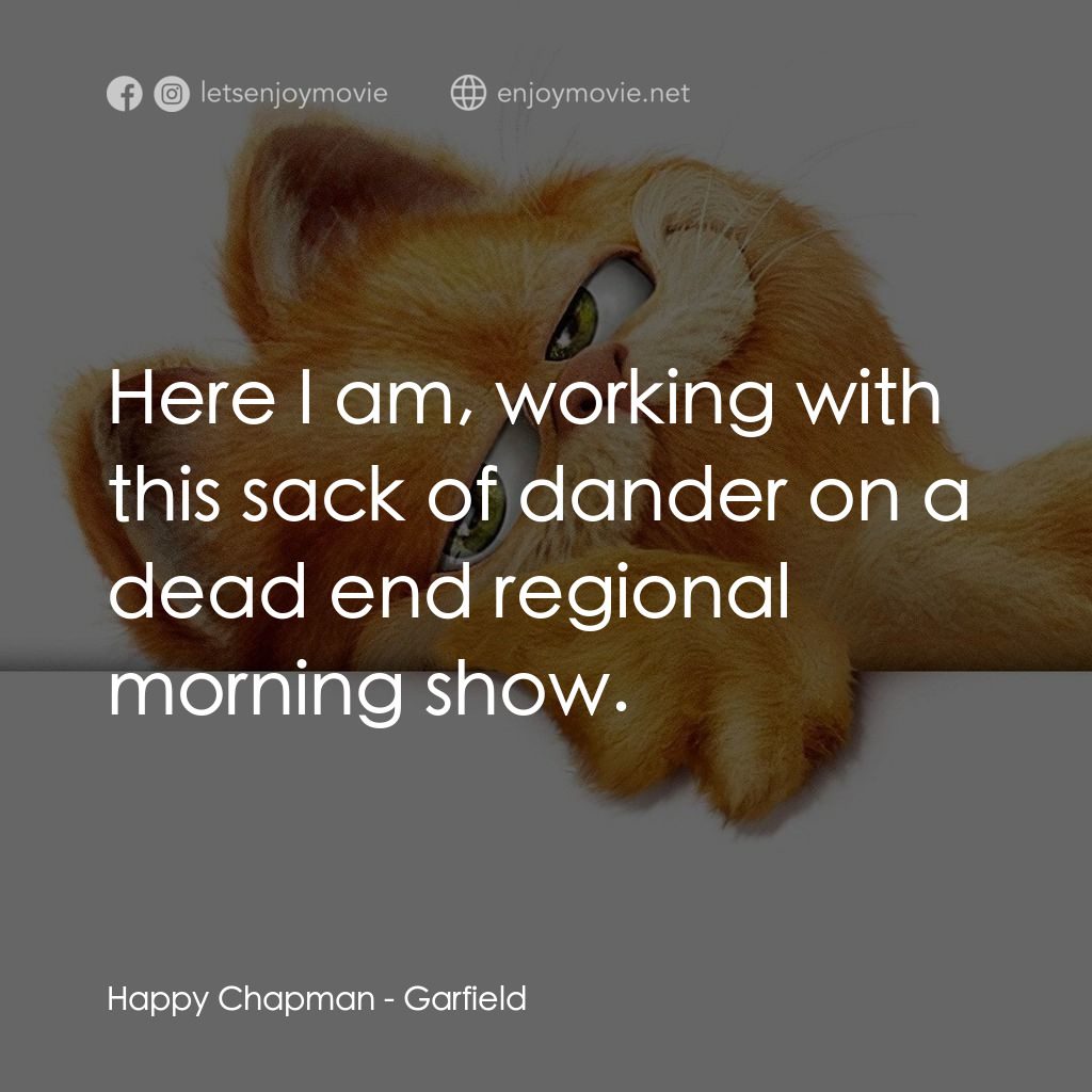 加菲貓電影對白：Happy Chapman: Here I am, working with this sack of dander on a dead end regional