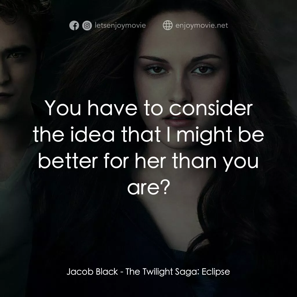 暮光之城：蝕電影對白：Jacob Black:  You have to consider the idea that I might be better for her than y