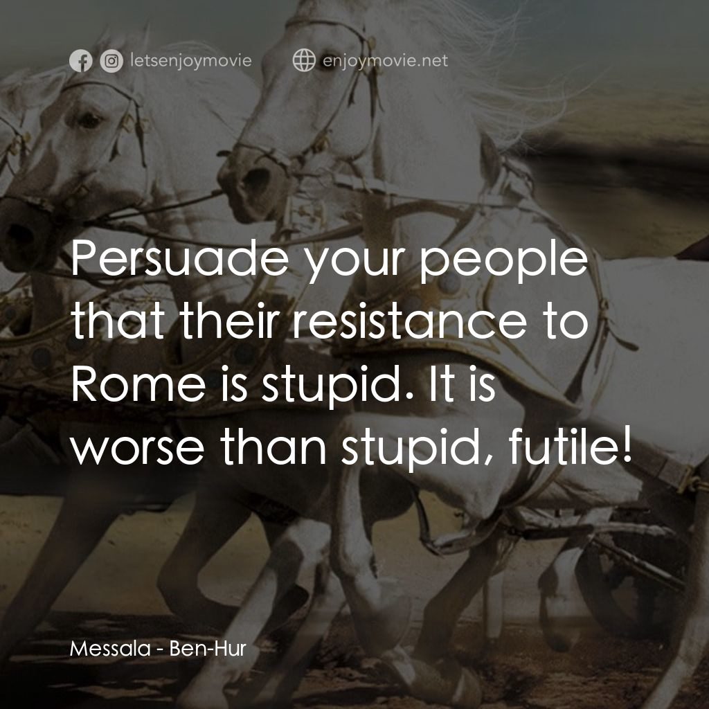 賓漢電影對白：Messala: Persuade your people that their resistance to Rome is stupid. It is wors