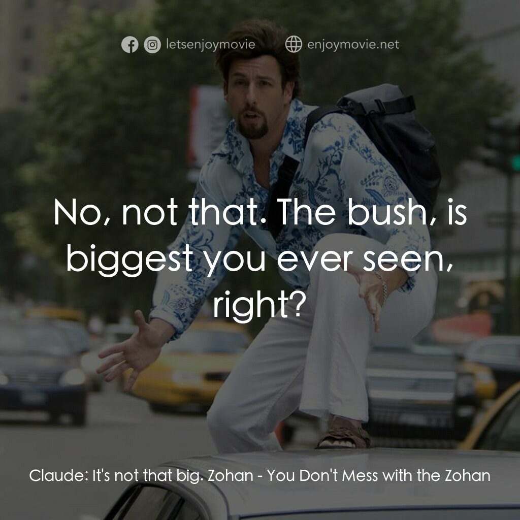 凸務咔啦蘇電影對白：Claude:  It's not that big. Zohan:  No, not that. The bush, is biggest you ever s