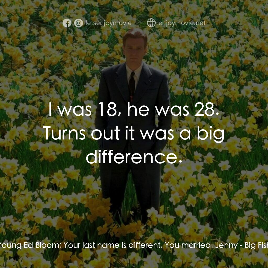 大智若魚電影對白：Young Ed Bloom:  Your last name is different. You married. Jenny:  I was 18, he w