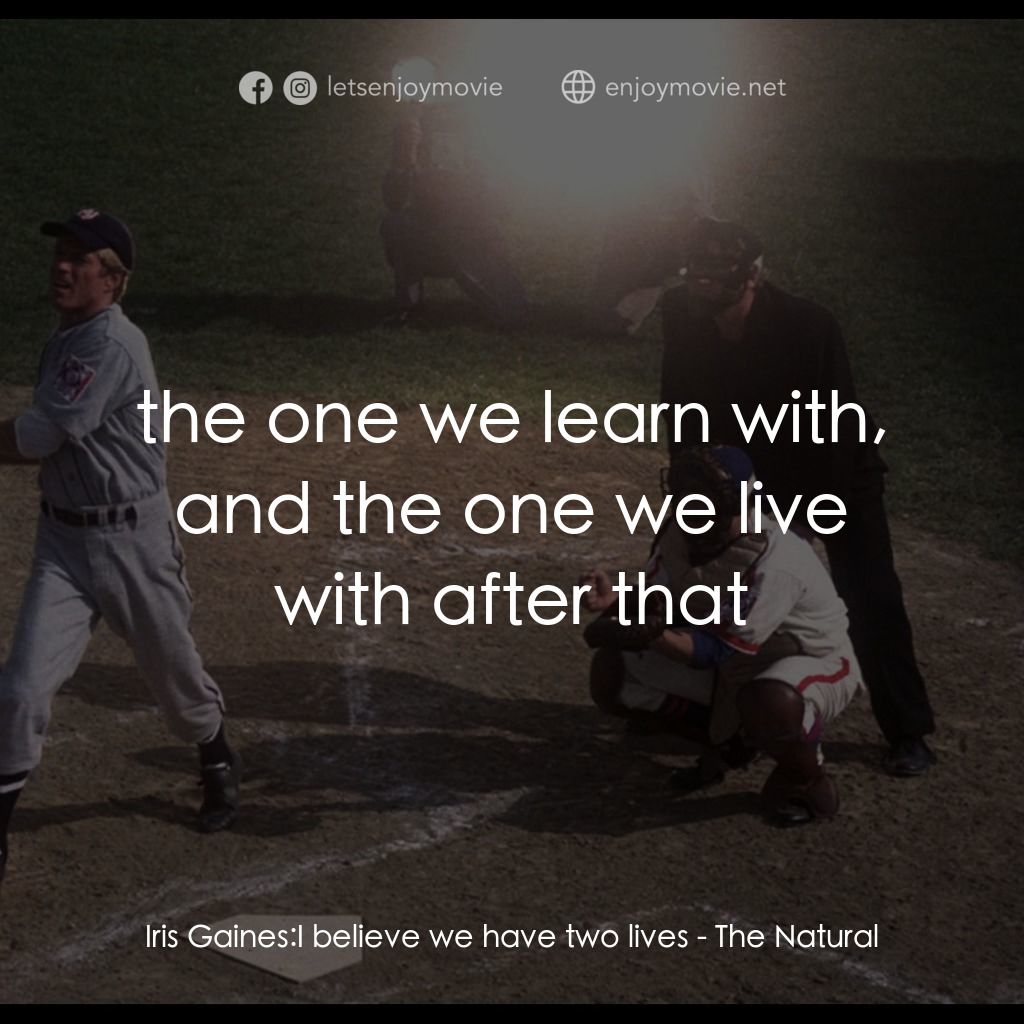 天生好手電影對白：Iris Gaines: I believe we have two lives:  the one we learn with, and the one we 