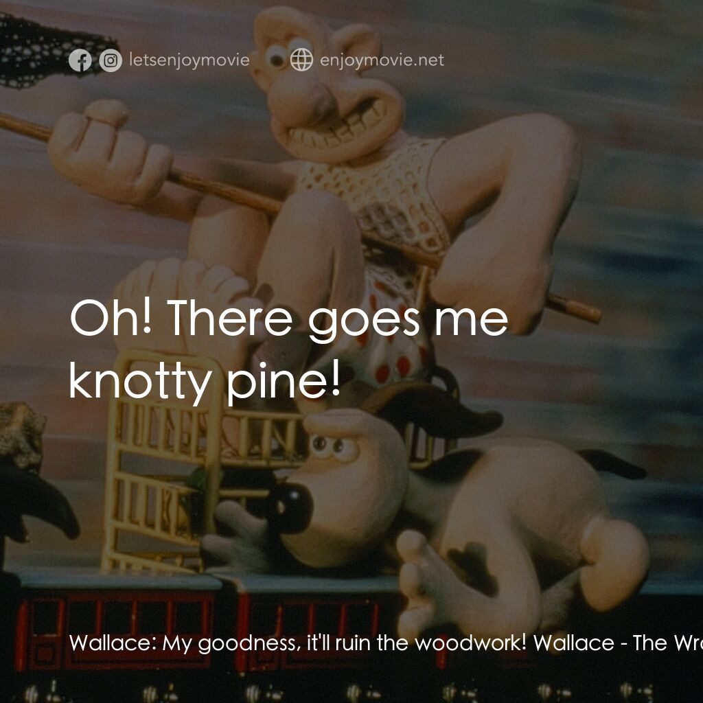 超級無敵掌門狗：著錯褲電影對白：Wallace:  My goodness, it'll ruin the woodwork! Wallace:  Oh! There goes me knott