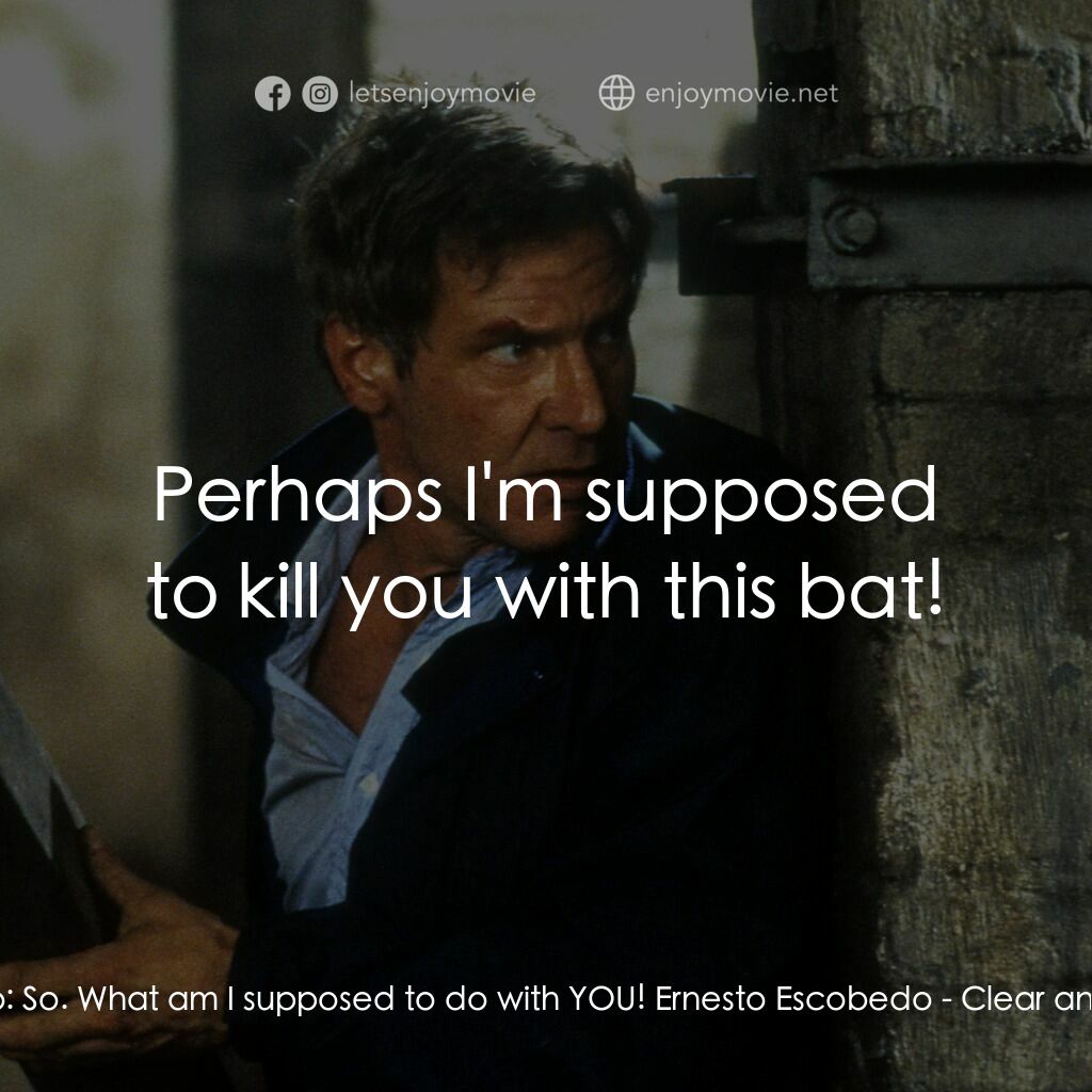 燃眉追擊電影對白：Ernesto Escobedo:  So. What am I supposed to do with YOU! Ernesto Escobedo:  Perh