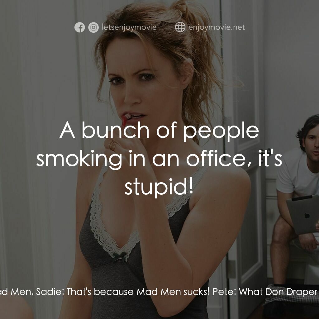 40 惑不惑電影對白：Sadie:  I don't make fun of your stupid Mad Men! Pete:  First of all, I don't get