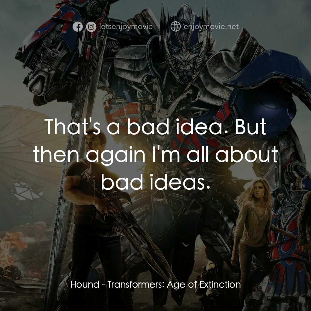 變形金剛：殲滅世紀電影對白：Hound:  That's a bad idea. But then again I'm all about bad ideas.