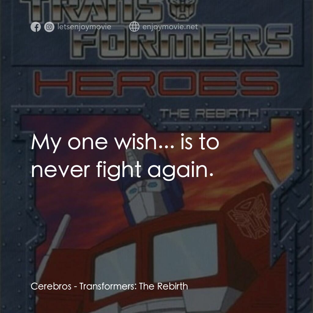 Transformers: The Rebirth電影對白：Cerebros:  My one wish... is to never fight again.