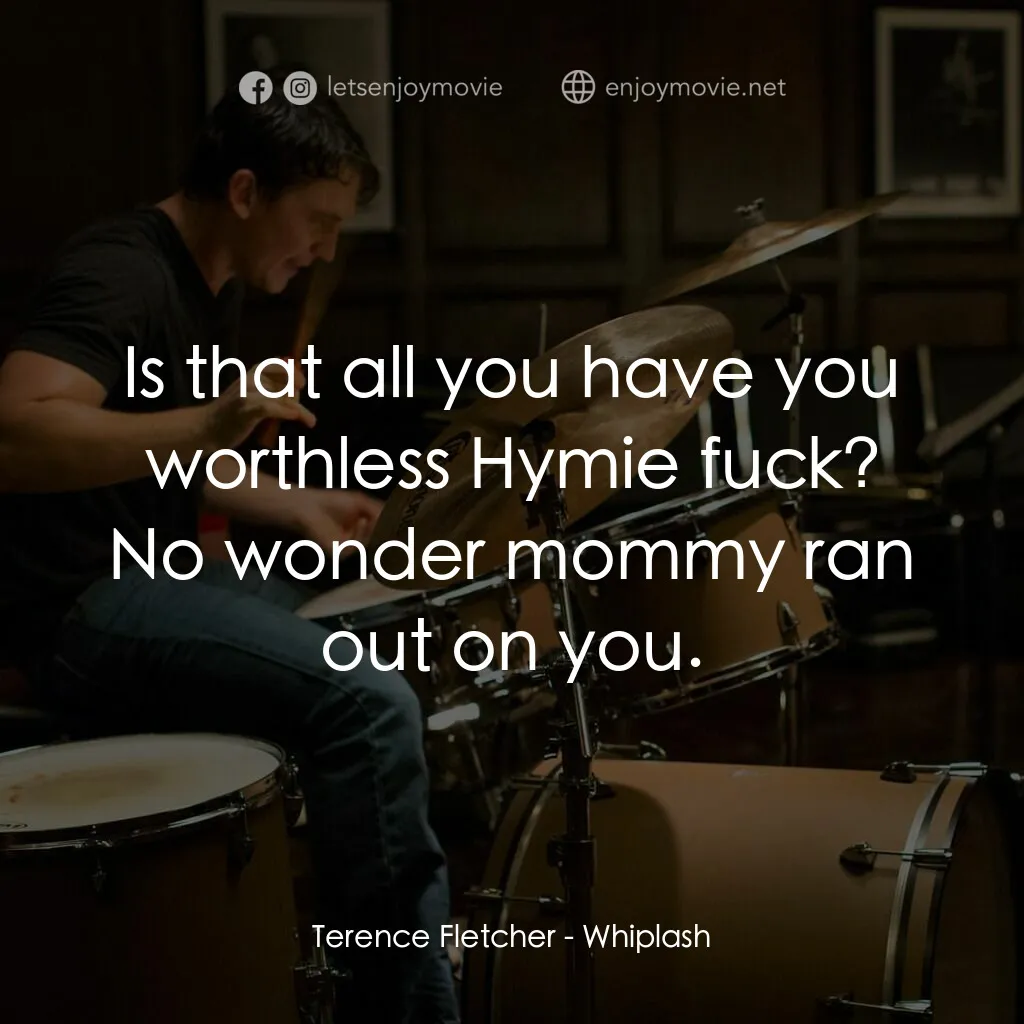 進擊的鼓手電影對白：Terence Fletcher:  Is that all you have you worthless Hymie fuck? No wonder mommy