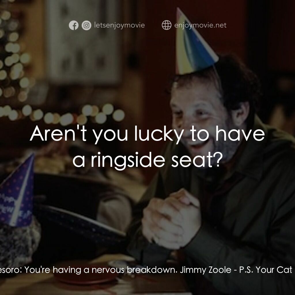 P.S. Your Cat is Dead!電影對白：Eddie Tesoro:  You're having a nervous breakdown. Jimmy Zoole:  Aren't you lucky 