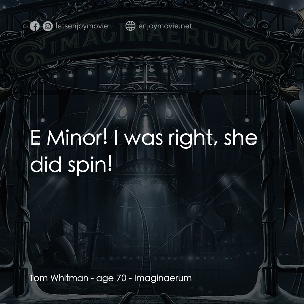 夜願夢想國電影對白：Tom Whitman - age 70: E Minor! I was right, she did spin!