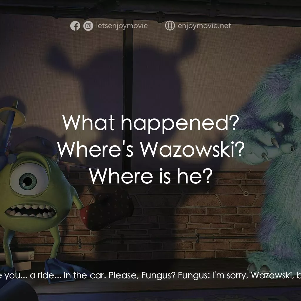 怪獸公司電影對白：Mike:  Psst, Fungus. Fungus, you like cars? Because I got a really nice car. You 