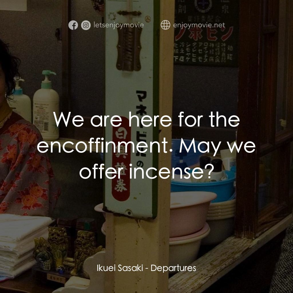 禮儀師之奏鳴曲經典對白：Ikuei Sasaki: We are here for the encoffinment. May we offer incense?