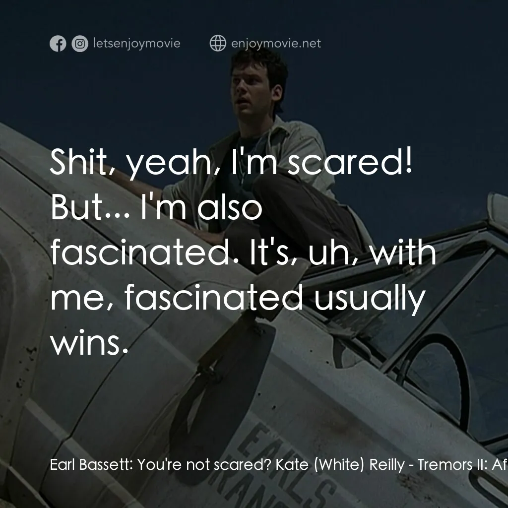 從地心竄出 2電影對白：Earl Bassett:  You're not scared? Kate (White) Reilly:  Shit, yeah, I'm scared! B