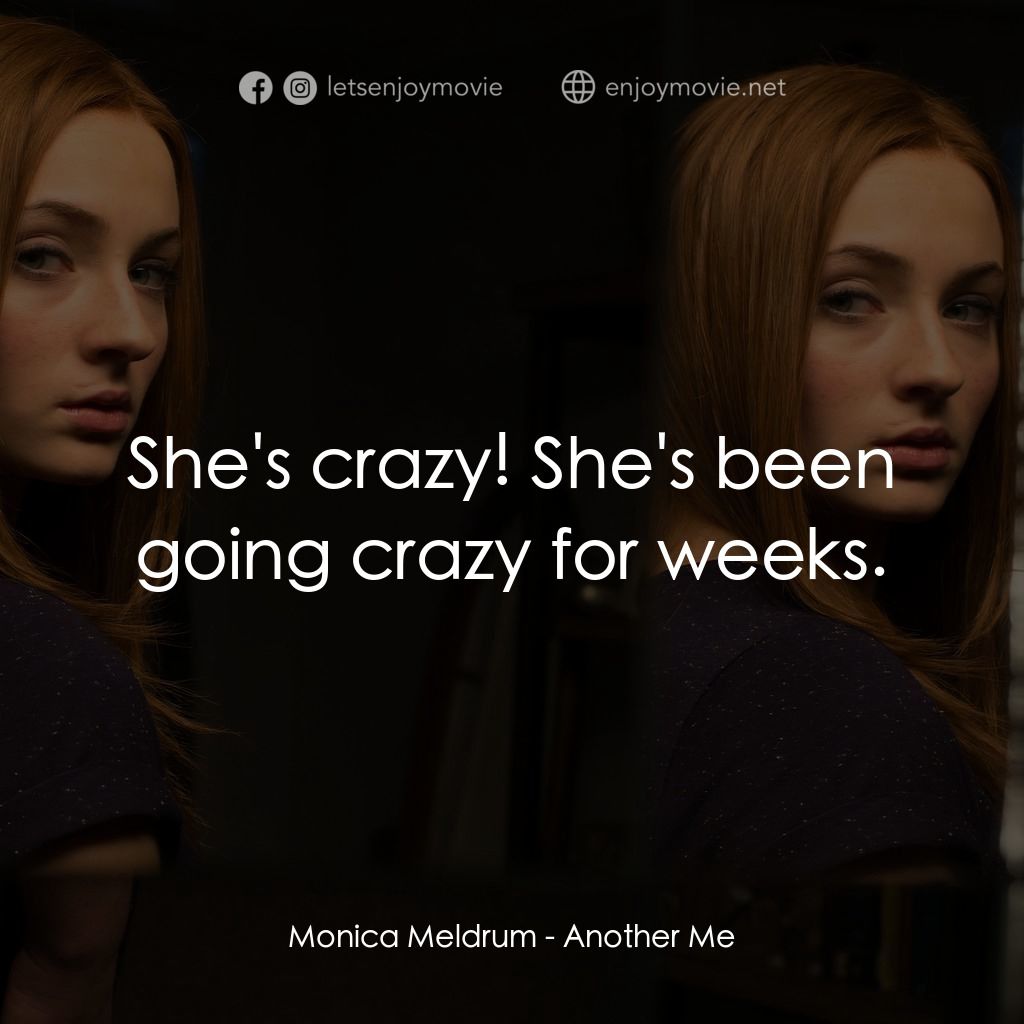 另一個我電影對白：Monica Meldrum: She's crazy! She's been going crazy for weeks.