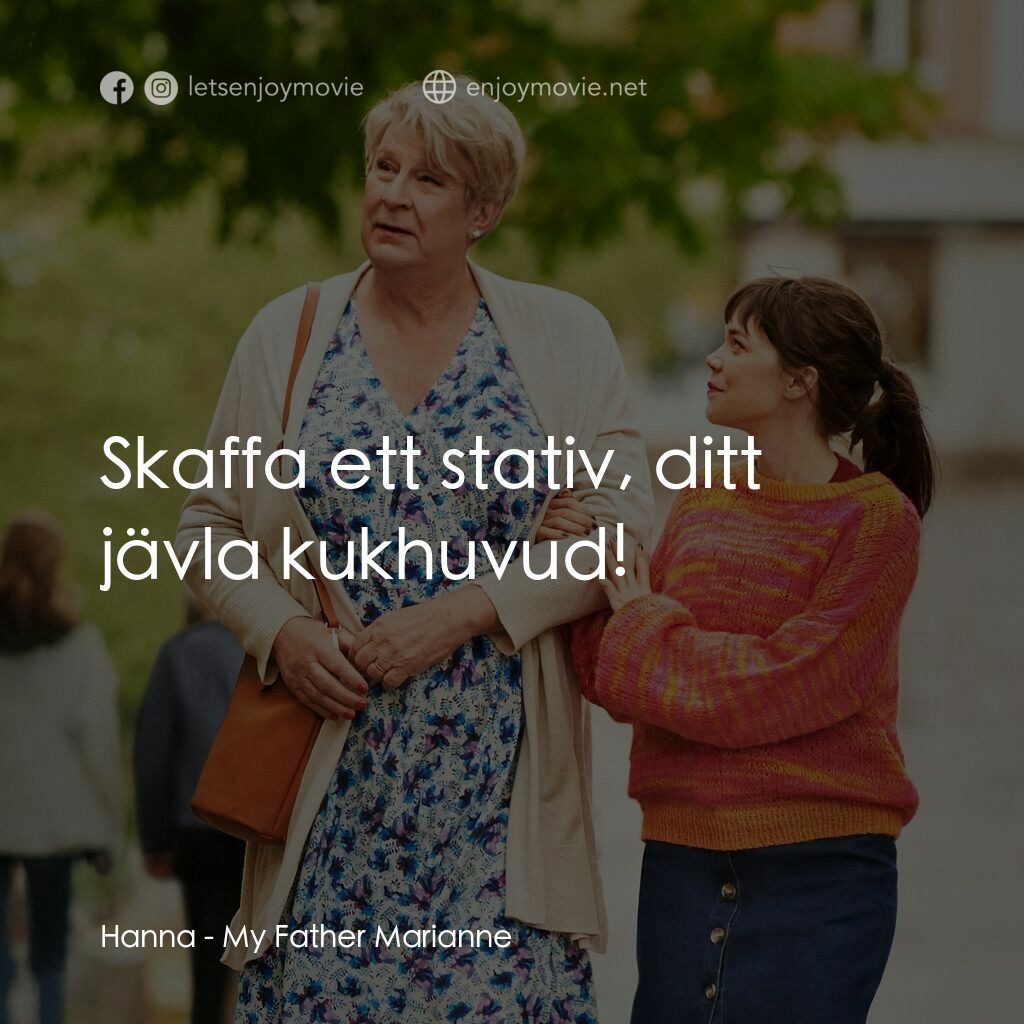 老爸變索媽電影對白：Hanna:  Skaffa ett stativ, ditt jävla kukhuvud!