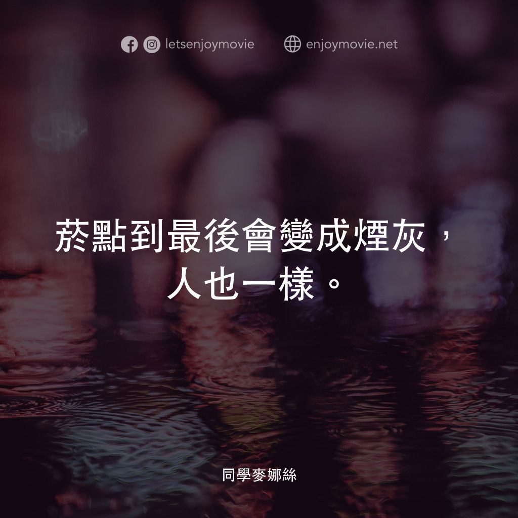 同學麥娜絲電影對白：菸點到最後會變成煙灰，人也一樣。