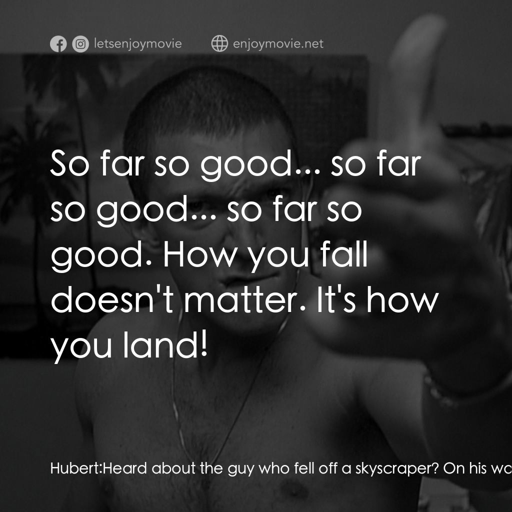 恨經典對白：Hubert: Heard about the guy who fell off a skyscraper? On his way down past each floor, he kept sayin