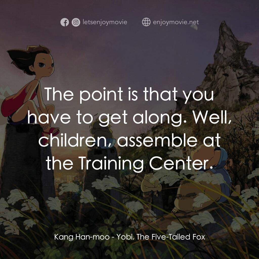 五尾狐電影對白：Kang Han-moo:  The point is that you have to get along. Well, children, assemble 