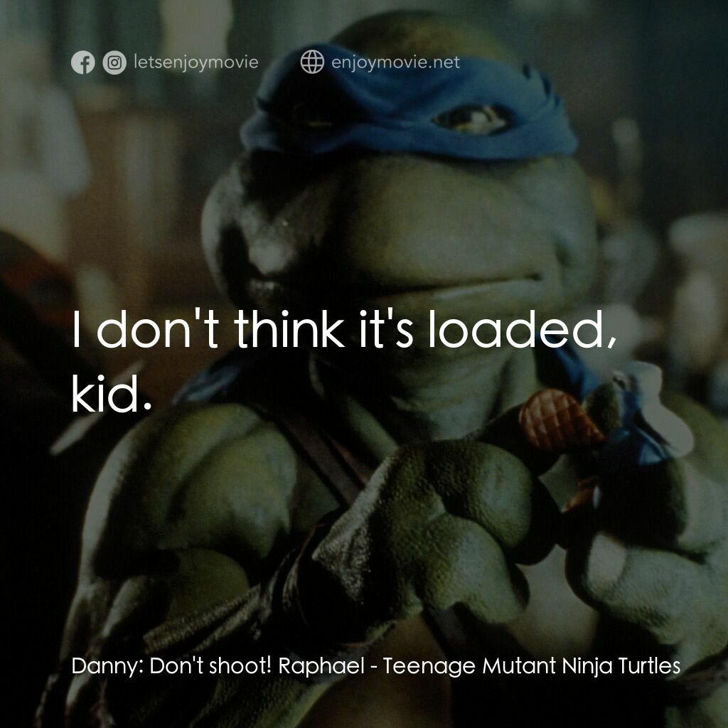 忍者龜電影對白：Danny:  Don't shoot! Raphael:  I don't think it's loaded, kid.