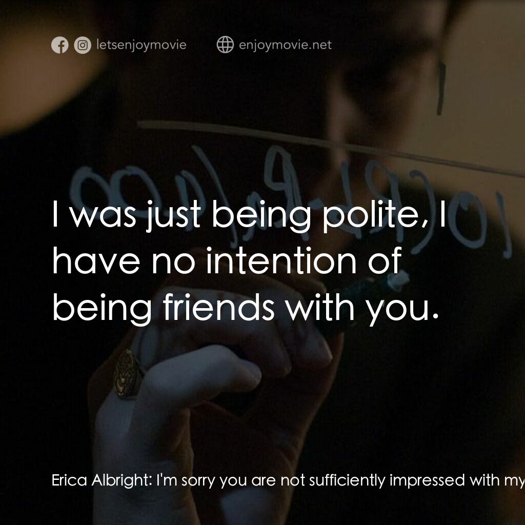 社群網戰電影對白：Erica Albright:  I'm sorry you are not sufficiently impressed with my education. 