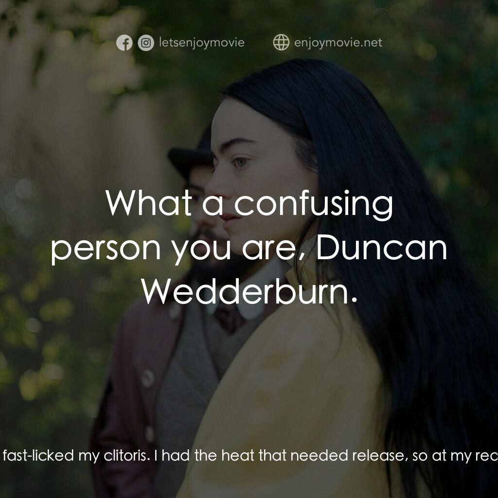 可憐的東西電影對白：Bella Baxter:  You are troubled? Duncan Wedderburn:  Did he lie with you? Bella B